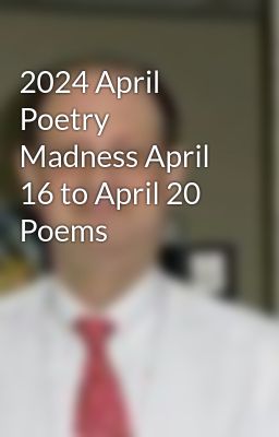 2024 April Poetry Madness April 16 to April 20 Poems