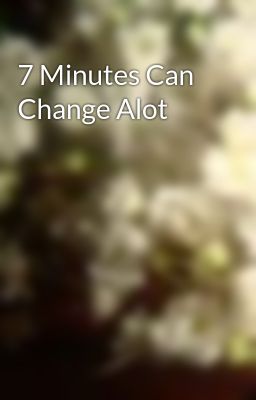 7 Minutes Can Change Alot