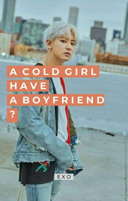 A cold girl have a boyfriend? (Exo Chanyeol) [COMPLETED]