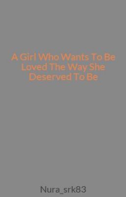 A Girl Who Wants To Be Loved The Way She Deserved To Be