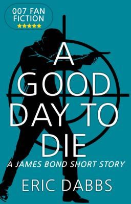 A Good Day to Die - 007 Fan Fiction