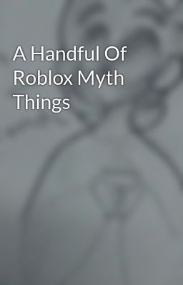 A Handful Of Roblox Myth Things