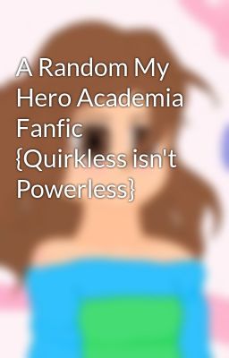 A Random My Hero Academia Fanfic {Quirkless isn't Powerless}