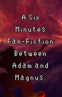 A Six Minutes Fan-Fiction Between Adam and Magnus.