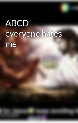 ABCD everyone hates me