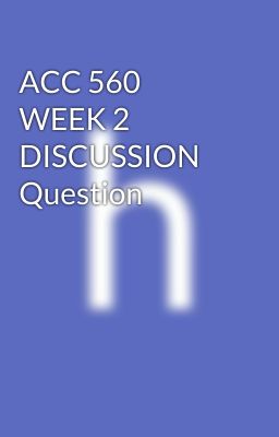 ACC 560 WEEK 2 DISCUSSION Question