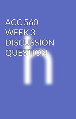 ACC 560 WEEK 3 DISCUSSION QUESTION