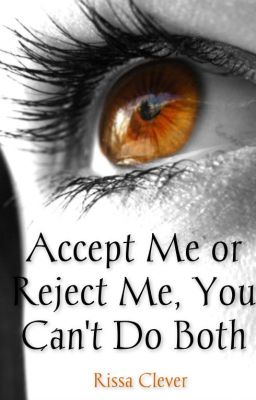 Accept Me or Reject Me. You Can't Do Both. (First book) (Completed)