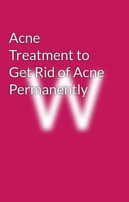 Acne Treatment to Get Rid of Acne Permanently