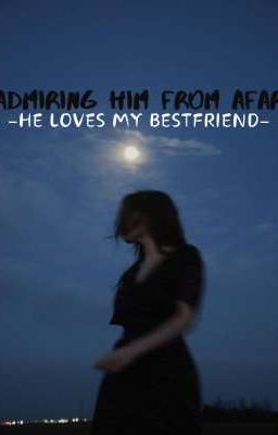 ADMIRING HIM FROM AFAR(he loves my bestfriend)