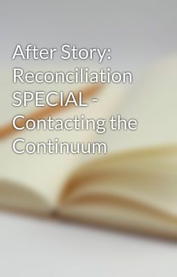 After Story: Reconciliation SPECIAL - Contacting the Continuum