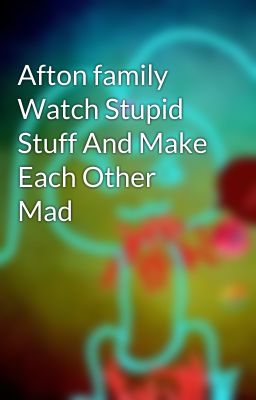 Afton family Watch Stupid Stuff And Make Each Other Mad