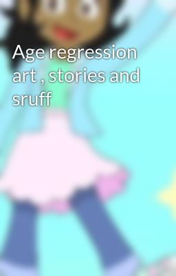 Age regression art , stories and sruff