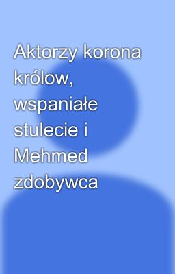 Aktorzy korona królow, wspaniałe stulecie i Mehmed zdobywca