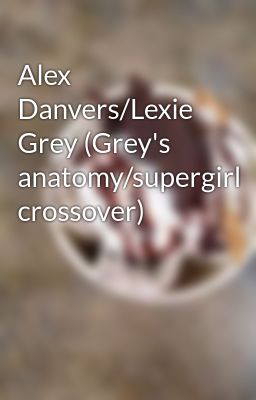 Alex Danvers/Lexie Grey (Grey's anatomy/supergirl crossover)
