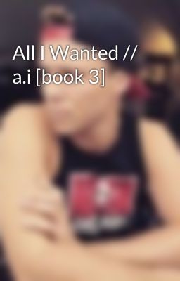 All I Wanted // a.i [book 3]