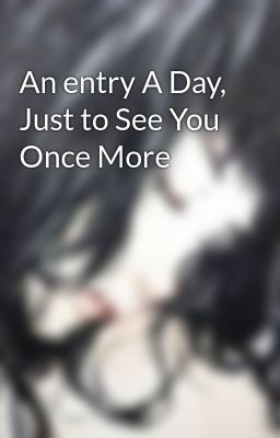 An entry A Day, Just to See You Once More