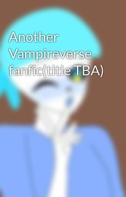 Another Vampireverse fanfic(title TBA)