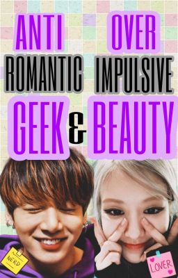 Anti-Romantic Geek & Over Impulsive Beauty (COMPLETED)