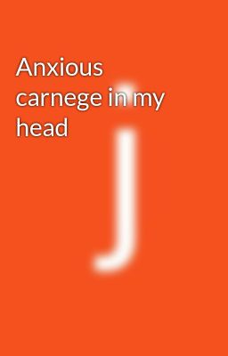 Anxious carnege in my head