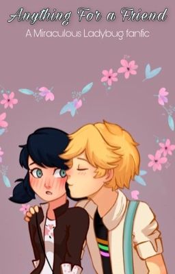 Anything For a Friend  : A Miraculous Ladybug Fanfic