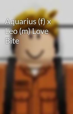 Aquarius (f) x Leo (m) Love Bite