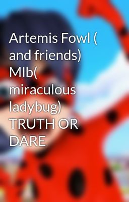 Artemis Fowl ( and friends) Mlb( miraculous ladybug)  TRUTH OR DARE