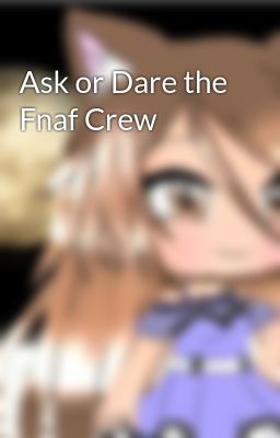 Ask or Dare the Fnaf Crew