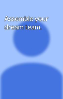 Assemble your dream team.