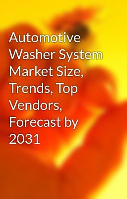 Automotive Washer System Market Size, Trends, Top Vendors, Forecast by 2031