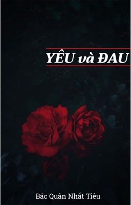 [BÁC QUÂN NHẤT TIÊU] YÊU và ĐAU (Full)