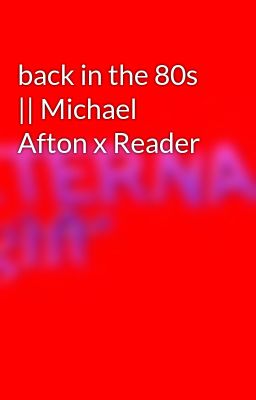 back in the 80s || Michael Afton x Reader