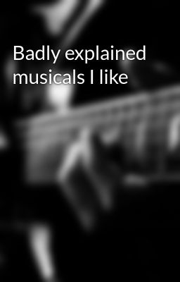 Badly explained musicals I like