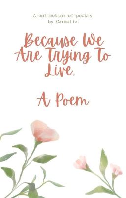 Because We Are Trying To Live, A Poem.
