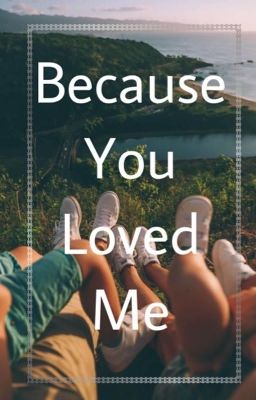 Because you loved me 