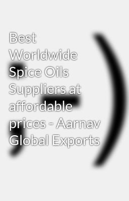 Best Worldwide Spice Oils Suppliers at affordable prices - Aarnav Global Exports
