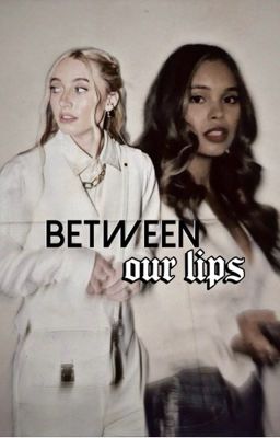 BETWEEN OUR LIPS.