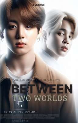 BETWEEN TWO WORLDS [j.jk×p.jm]