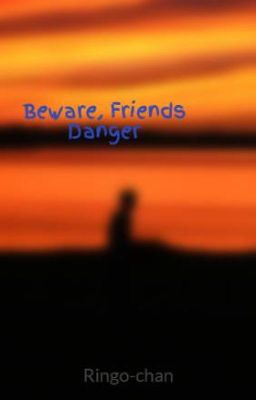 Beware, Friends Danger