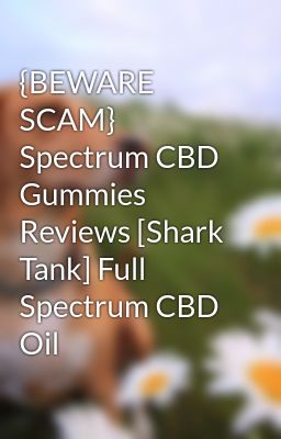 {BEWARE SCAM} Spectrum CBD Gummies Reviews [Shark Tank] Full Spectrum CBD Oil