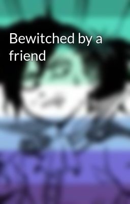 Bewitched by a friend 