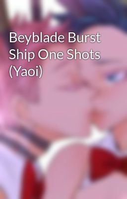 Beyblade Burst Ship One Shots (Yaoi)