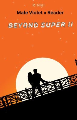 Beyond Super II (Male Violet x Reader)