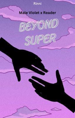 Beyond Super (Male Violet x Reader)