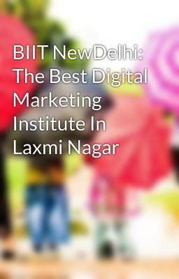 BIIT NewDelhi: The Best Digital Marketing Institute In Laxmi Nagar