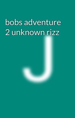 bobs adventure 2 unknown rizz