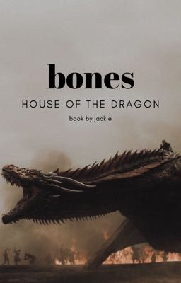 BONES ▹HOUSE OF THE DRAGON