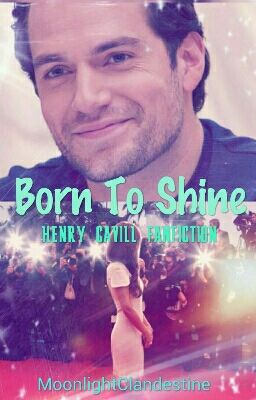 Born To Shine Henry Cavill Fanfiction (DISCONTINIED)