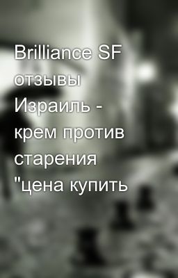 Brilliance SF отзывы Израиль - крем против старения 