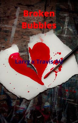 Broken Bubbles (Larry x Travis AU)